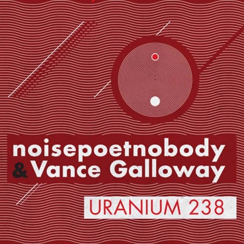 Noisepoetnobody and Vance Galloway - Uranium 238