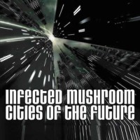 Infected Mushroom - Cities Of The Future